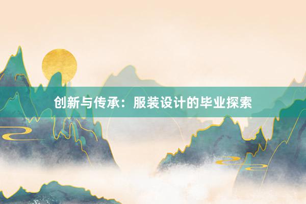 创新与传承：服装设计的毕业探索